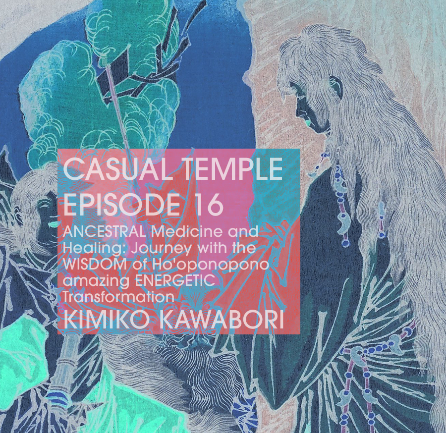Casual Temple Episode 16 - ANCESTRAL Medicine and Healing: Journey with the WISDOM of Ho'oponopono for amazing ENERGETIC Transformation - with guest Kimiko Kawabori