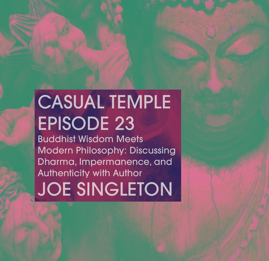 Casual Temple Episode 23 Buddhist Wisdom Meets Modern Philosophy: Discussing Dharma, Impermanence, and Authenticity with Author Joe Singleton
