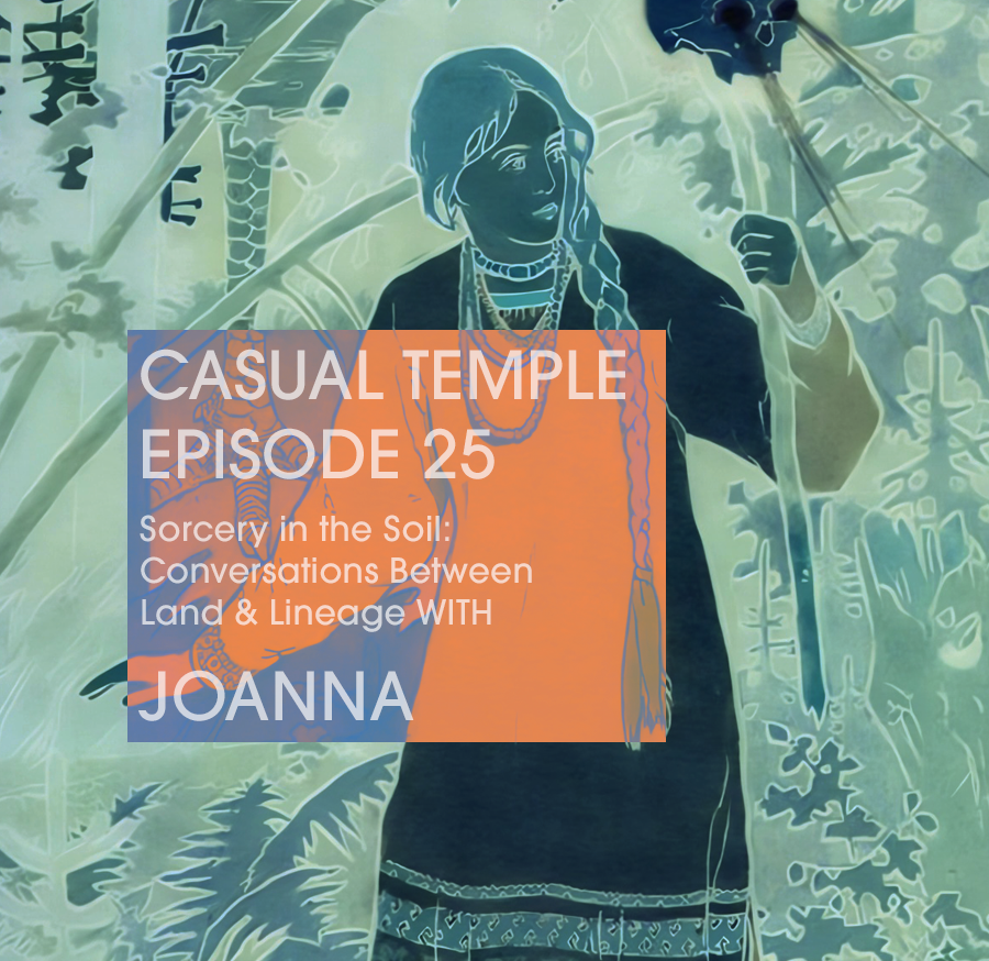 Latest Episode - Casual Temple Episode 25 Sorcery in the Soil: Conversations Between Land & Lineage WITH with