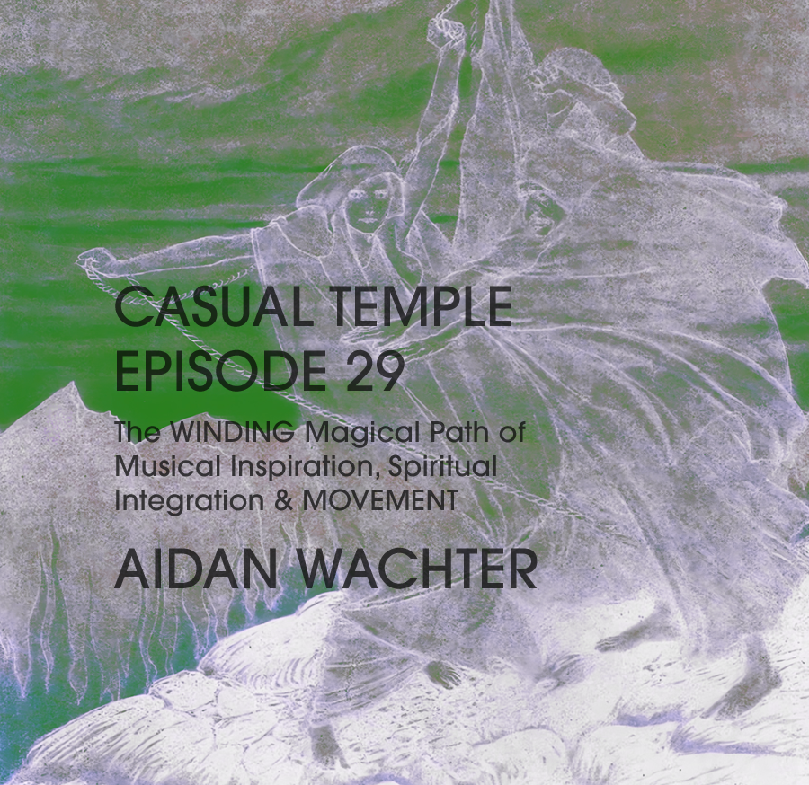 Casual Temple Episode 29 The WINDING Magical Path of Musical Inspiration, Spiritual Integration & MOVEMENT with AIDAN WACHTER