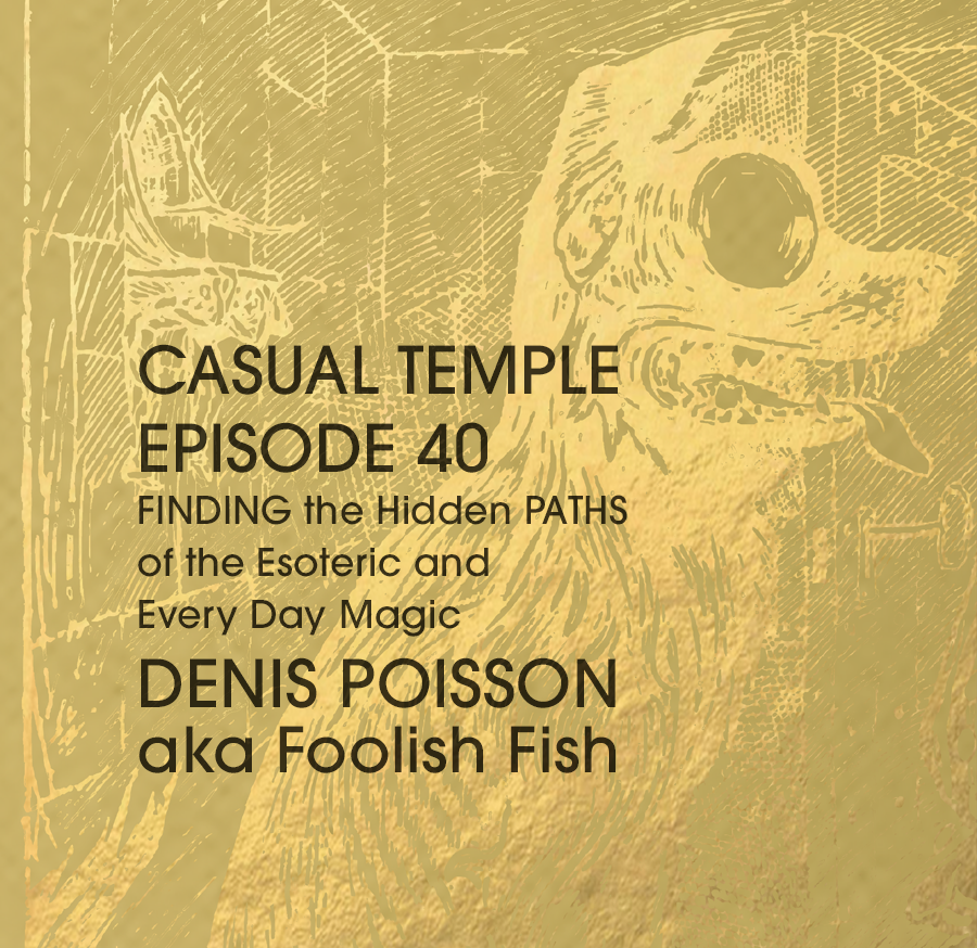 Casual Temple Episode 40 FINDING the Hidden PATHS of the Esoteric and Every Day Magic with Denis Poisson aka Foolish Fish