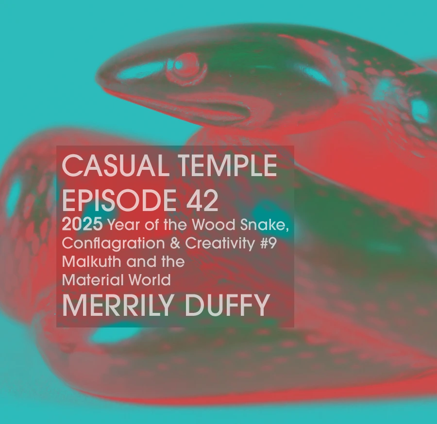 Casual Temple Episode 42 - 2025 Year of the Wood Snake, Conflagration & Creativity #9, Malkuth and the Material World with Merrily Duffy