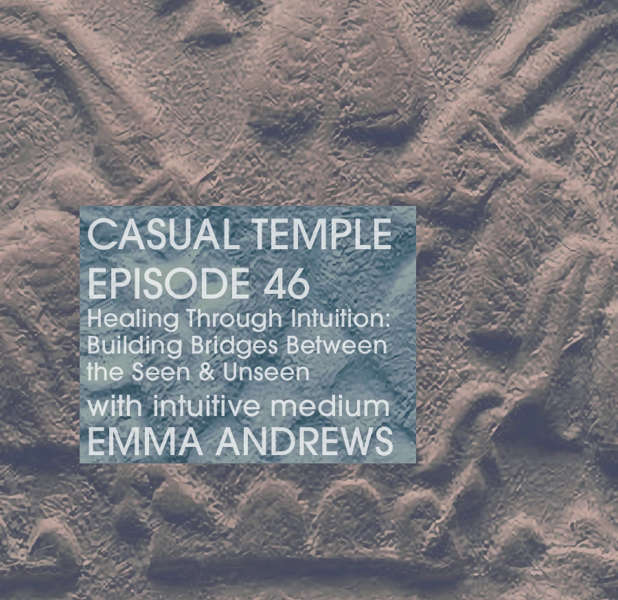 Casual Temple Episode 46 - Healing through Intuition: Building Bridges Between the Seen & Unseen with intuitive medium Emma Andrews