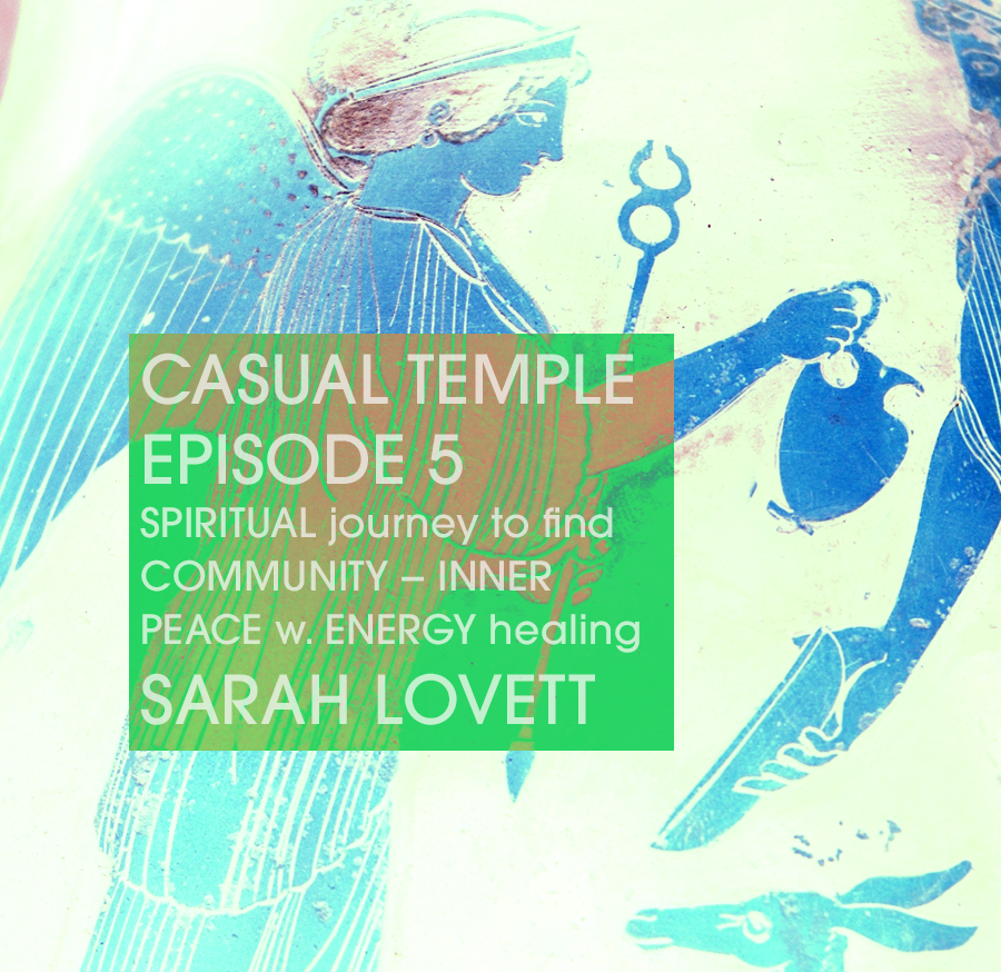Casual Temple Episdoe 5 - SPIRITUAL journey to find COMMUNITY & discover INNER PEACE with ENERGY healing with guest Sarah Lovett